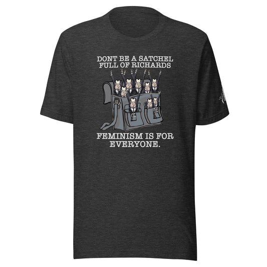 UNISEX T-SHIRT - DON'T BE A SATCHEL FULL OF RICHARDS - FEMINISM IS FOR EVERYONE (WHITE FONT)