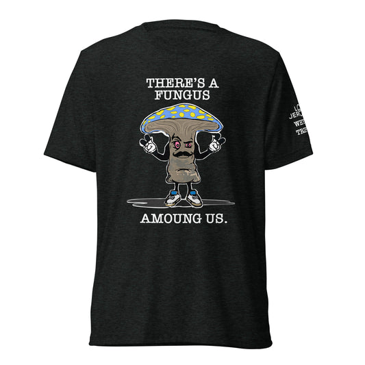 UNISEX TRI-BLEND - MR. MUSHROOM, THERE'S A FUNGUS AMOUNG US/ WHY YOU TRIPPIN'?